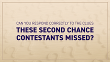 Can you respond correctly to the clues these second chance contestants missed?